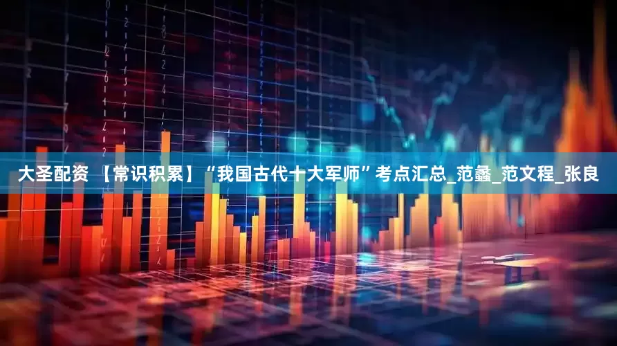 大圣配资 【常识积累】“我国古代十大军师”考点汇总_范蠡_范文程_张良