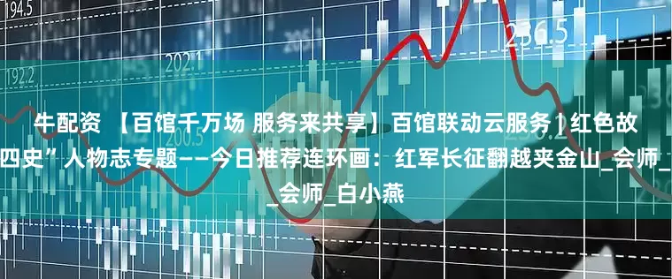牛配资 【百馆千万场 服务来共享】百馆联动云服务 | 红色故事绘“四史”人物志专题——今日推荐连环画：红军长征翻越夹金山_会师_白小燕