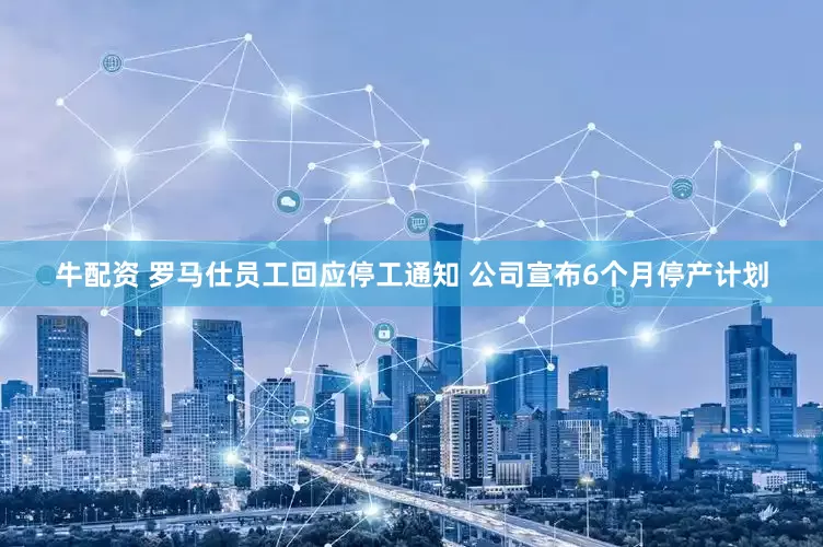 牛配资 罗马仕员工回应停工通知 公司宣布6个月停产计划