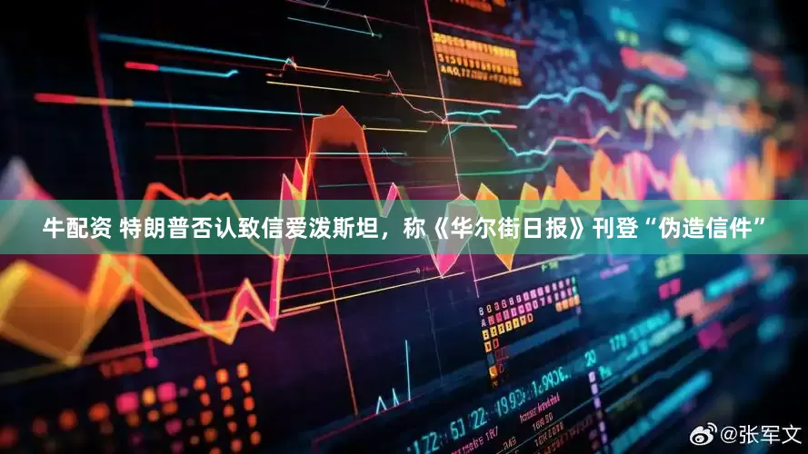 牛配资 特朗普否认致信爱泼斯坦，称《华尔街日报》刊登“伪造信件”