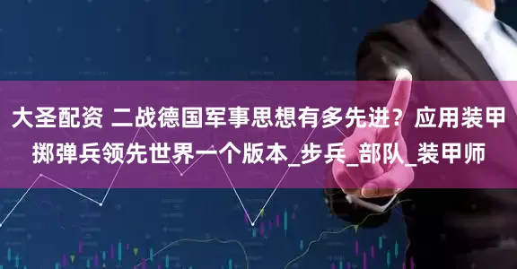 大圣配资 二战德国军事思想有多先进？应用装甲掷弹兵领先世界一个版本_步兵_部队_装甲师