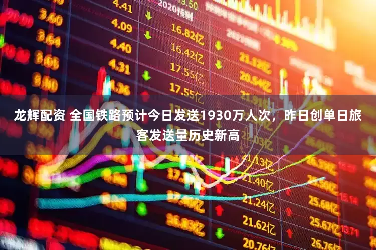 龙辉配资 全国铁路预计今日发送1930万人次，昨日创单日旅客发送量历史新高